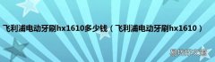 飞利浦电动牙刷hx1610 飞利浦电动牙刷hx1610多少钱