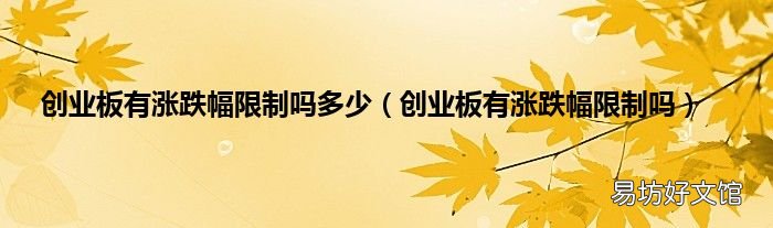 創(chuàng)業(yè)板有漲跌幅限制嗎 創(chuàng)業(yè)板有漲跌幅限制嗎多少
