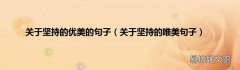 关于坚持的唯美句子 关于坚持的优美的句子