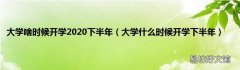 大学什么时候开学下半年 大学啥时候开学2020下半年