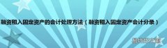 融资租入固定资产会计分录 融资租入固定资产的会计处理方法