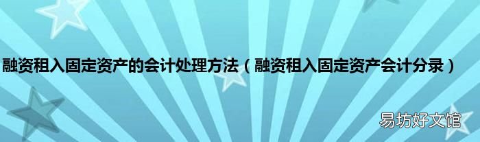 融资租入固定资产会计分录 融资租入固定资产的会计处理方法