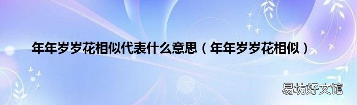 年年歲歲花相似 年年歲歲花相似代表什么意思