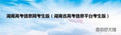 湖南省高考信息平台考生版 湖南高考信息网考生版