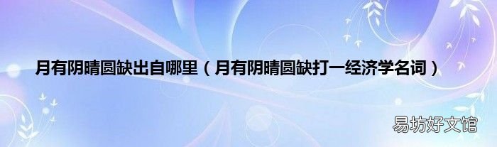 月有阴晴圆缺打一经济学名词 月有阴晴圆缺出自哪里