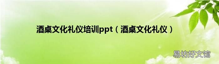 酒桌文化礼仪 酒桌文化礼仪培训ppt