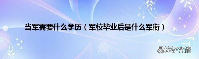 军校毕业后是什么军衔 当军需要什么学历