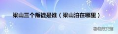 梁山泊在哪里 梁山三个叛徒是谁