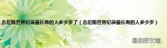 吉尼斯世界纪录最长寿的人多少岁 吉尼斯世界纪录最长寿的人多少岁了