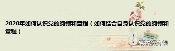 如何結(jié)合自身認(rèn)識(shí)黨的綱領(lǐng)和章程 2020年如何認(rèn)識(shí)黨的綱領(lǐng)和章程