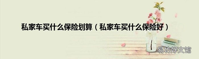 私家车买什么保险好 私家车买什么保险划算