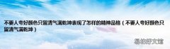 不要人夸好颜色只留清气满乾坤 不要人夸好颜色只留清气满乾坤表现了怎样的精神品格