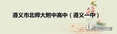 遵义一中 遵义市北师大附中高中