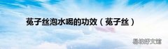 菟子丝 菟子丝泡水喝的功效