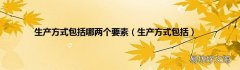 生产方式包括 生产方式包括哪两个要素