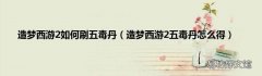 造梦西游2五毒丹怎么得 造梦西游2如何刷五毒丹
