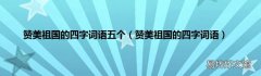 赞美祖国的四字词语 赞美祖国的四字词语五个