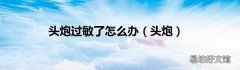 头炮 头炮过敏了怎么办