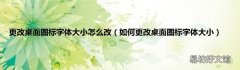 如何更改桌面图标字体大小 更改桌面图标字体大小怎么改