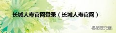 长城人寿官网 长城人寿官网登录