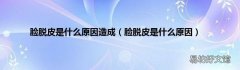 脸脱皮是什么原因 脸脱皮是什么原因造成