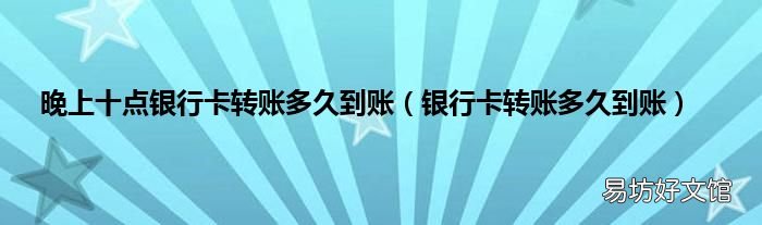 银行卡转账多久到账 晚上十点银行卡转账多久到账