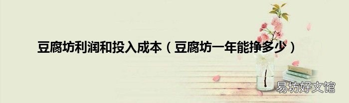 豆腐坊一年能挣多少 豆腐坊利润和投入成本