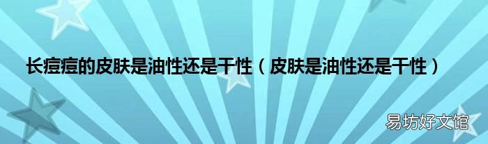 皮肤是油性还是干性 长痘痘的皮肤是油性还是干性