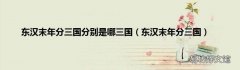 东汉末年分三国 东汉末年分三国分别是哪三国