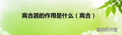 离合 离合器的作用是什么