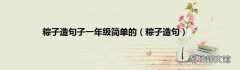 粽子造句 粽子造句子一年级简单的