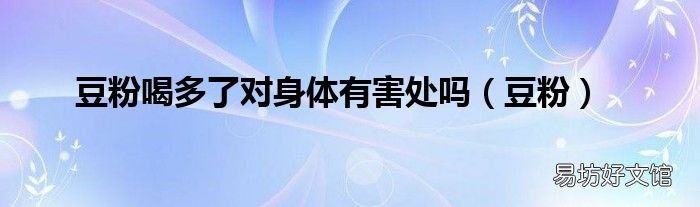 豆粉 豆粉喝多了对身体有害处吗