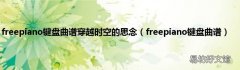 freepiano键盘曲谱 freepiano键盘曲谱穿越时空的思念