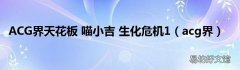 acg界 ACG界天花板 喵小吉 生化危机1