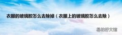 衣服上的玻璃胶怎么去除 衣服的玻璃胶怎么去除掉