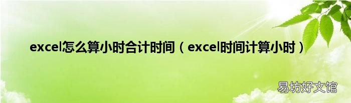 excel时间计算小时 excel怎么算小时合计时间
