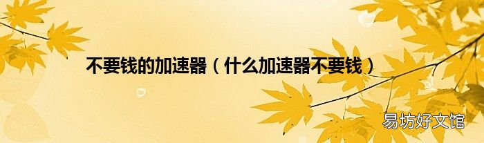 什么加速器不要钱 不要钱的加速器