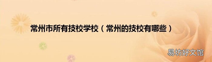 常州的技校有哪些 常州市所有技校學(xué)校