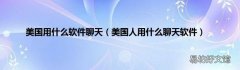 美国人用什么聊天软件 美国用什么软件聊天