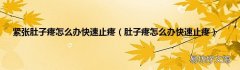 肚子疼怎么办快速止疼 紧张肚子疼怎么办快速止疼