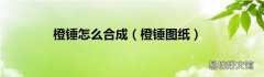 橙锤图纸 橙锤怎么合成