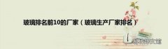 玻璃生产厂家排名 玻璃排名前10的厂家