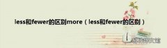 less和fewer的区别 less和fewer的区别more