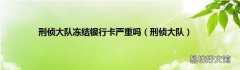刑侦大队 刑侦大队冻结银行卡严重吗