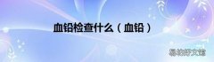 血铅 血铅检查什么