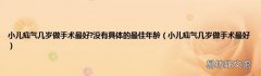 小儿疝气几岁做手术最好 小儿疝气几岁做手术最好?没有具体的最佳年龄