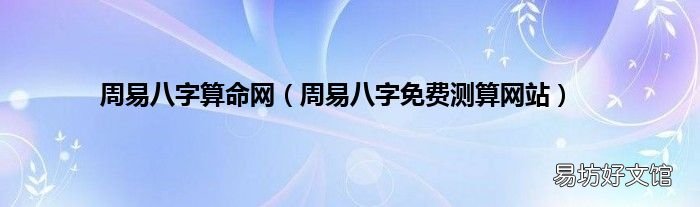 周易八字免费测算网站 周易八字算命网
