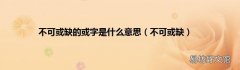 不可或缺 不可或缺的或字是什么意思