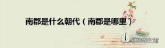 南郡是哪里 南郡是什么朝代