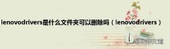 lenovodrivers lenovodrivers是什么文件夹可以删除吗